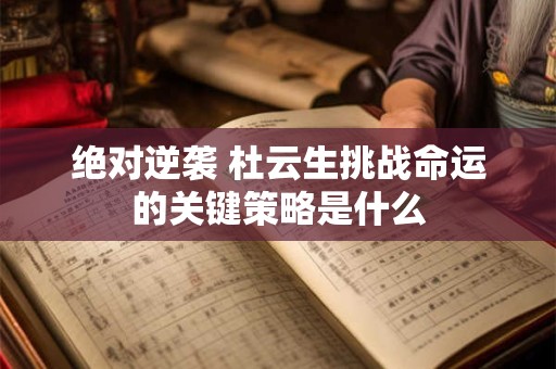 绝对逆袭 杜云生挑战命运的关键策略是什么