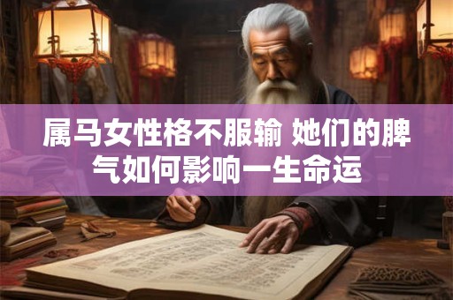 属马女性格不服输 她们的脾气如何影响一生命运
