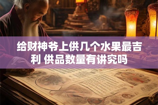 给财神爷上供几个水果最吉利 供品数量有讲究吗