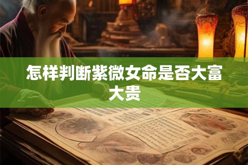 怎样判断紫微女命是否大富大贵