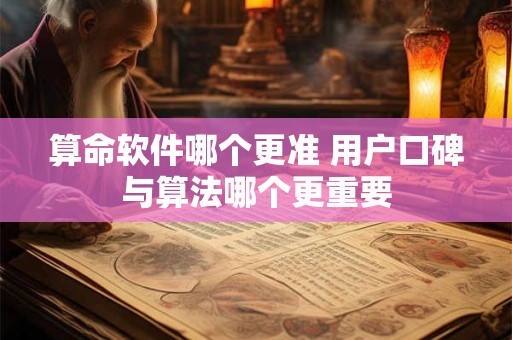 算命软件哪个更准 用户口碑与算法哪个更重要