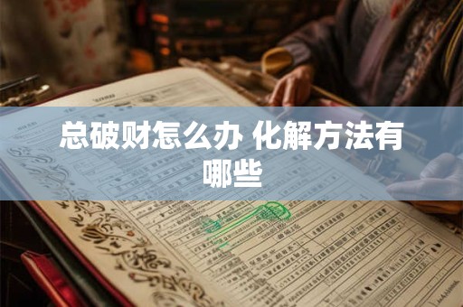 总破财怎么办 化解方法有哪些