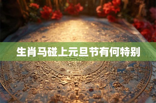 生肖马碰上元旦节有何特别