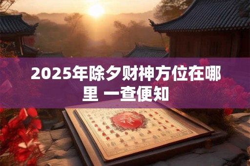 2025年除夕财神方位在哪里 一查便知