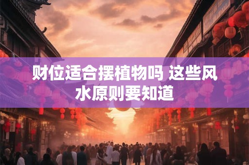 财位适合摆植物吗 这些风水原则要知道