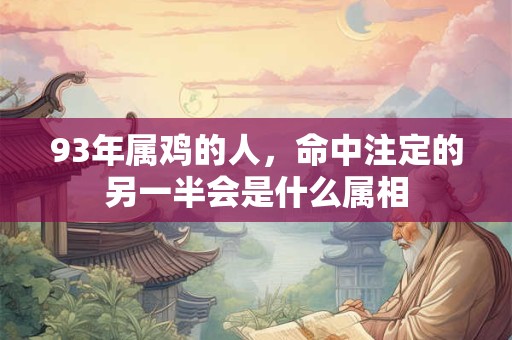 93年属鸡的人，命中注定的另一半会是什么属相