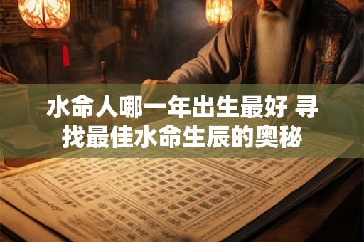 水命人哪一年出生最好 寻找最佳水命生辰的奥秘