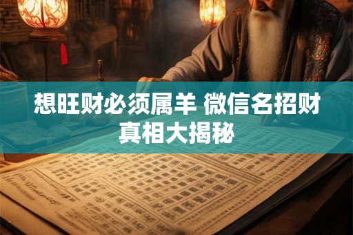 想旺财必须属羊 微信名招财真相大揭秘