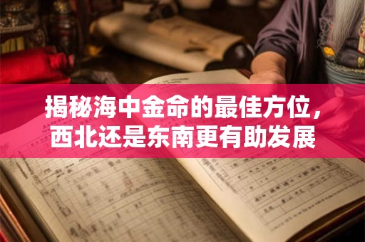 揭秘海中金命的最佳方位，西北还是东南更有助发展