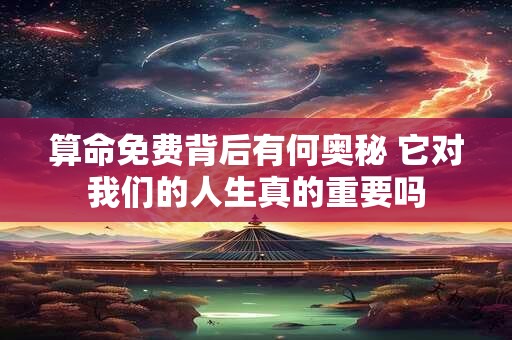 算命免费背后有何奥秘 它对我们的人生真的重要吗