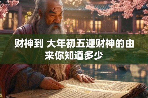 财神到 大年初五迎财神的由来你知道多少