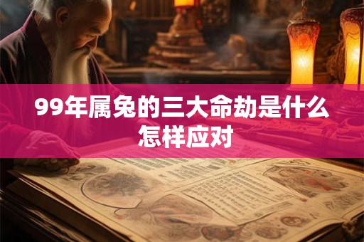 99年属兔的三大命劫是什么 怎样应对