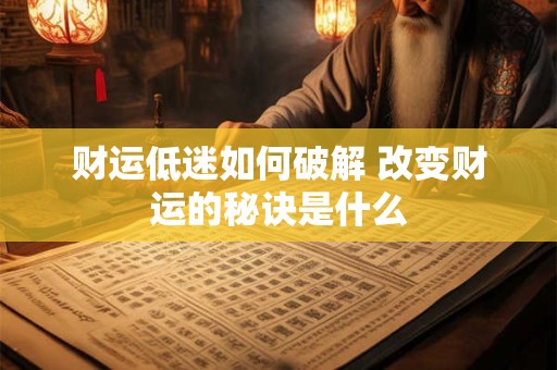 财运低迷如何破解 改变财运的秘诀是什么