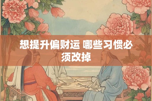 想提升偏财运 哪些习惯必须改掉