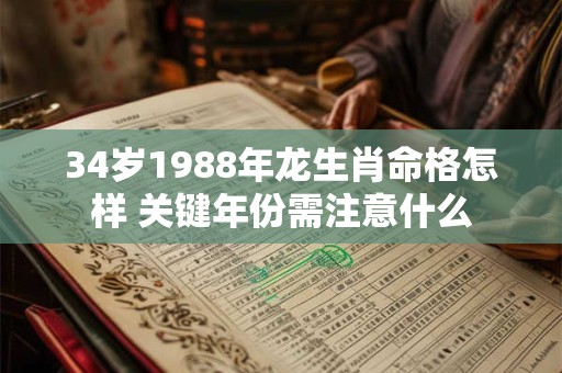 34岁1988年龙生肖命格怎样 关键年份需注意什么