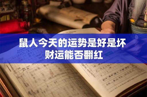 鼠人今天的运势是好是坏 财运能否翻红