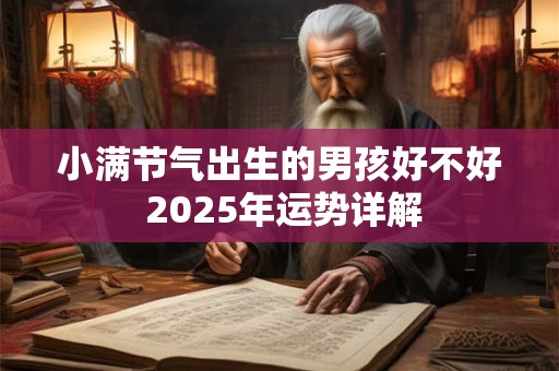 小满节气出生的男孩好不好 2025年运势详解