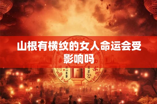 山根有横纹的女人命运会受影响吗