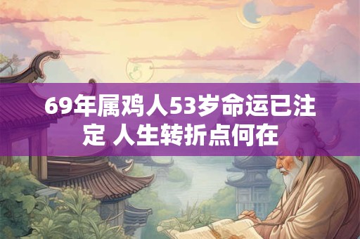 69年属鸡人53岁命运已注定 人生转折点何在