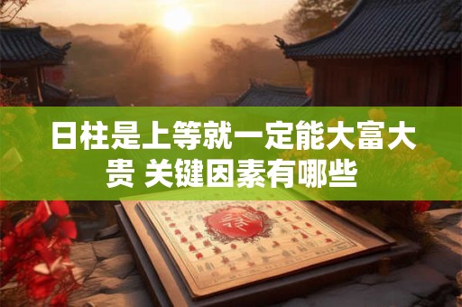 日柱是上等就一定能大富大贵 关键因素有哪些