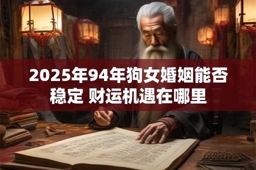 2025年94年狗女婚姻能否稳定 财运机遇在哪里