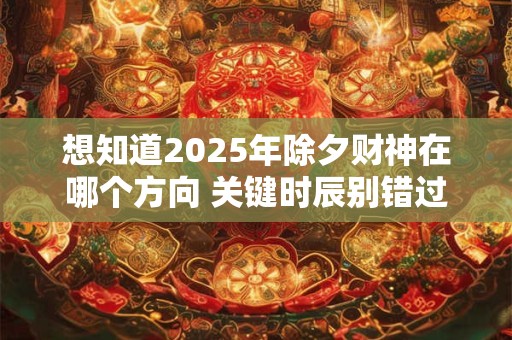 想知道2025年除夕财神在哪个方向 关键时辰别错过