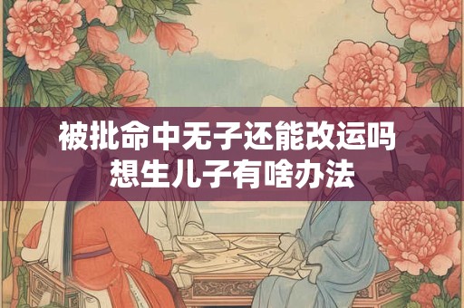 被批命中无子还能改运吗 想生儿子有啥办法