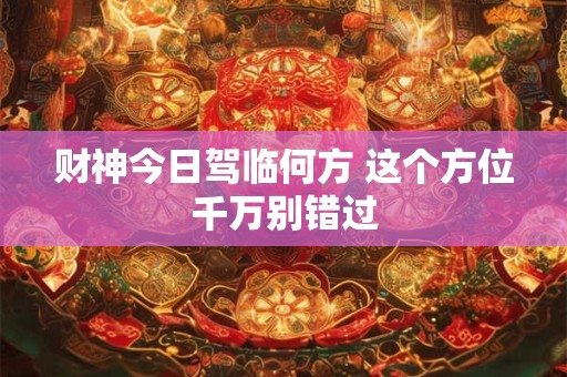 财神今日驾临何方 这个方位千万别错过