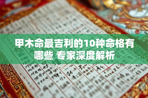 甲木命最吉利的10种命格有哪些 专家深度解析