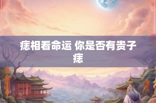 痣相看命运 你是否有贵子痣