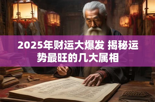 2025年财运大爆发 揭秘运势最旺的几大属相