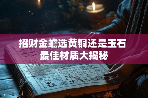 招财金蟾选黄铜还是玉石 最佳材质大揭秘