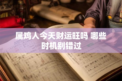 属鸡人今天财运旺吗 哪些时机别错过
