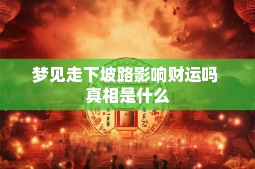 梦见走下坡路影响财运吗 真相是什么