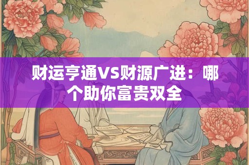 财运亨通VS财源广进：哪个助你富贵双全