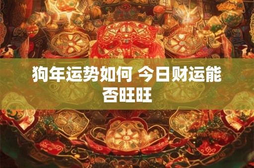 狗年运势如何 今日财运能否旺旺