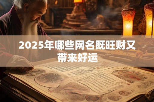 2025年哪些网名既旺财又带来好运