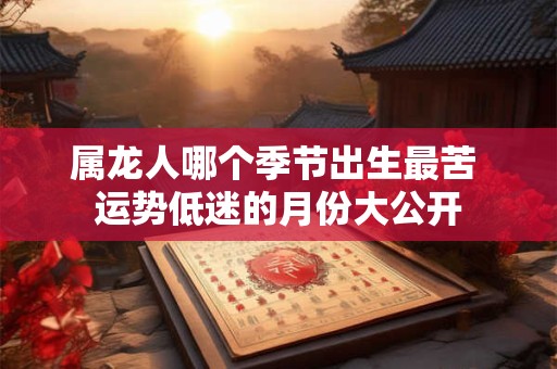 属龙人哪个季节出生最苦 运势低迷的月份大公开