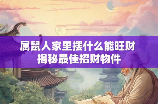 属鼠人家里摆什么能旺财 揭秘最佳招财物件