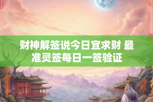 财神解签说今日宜求财 最准灵签每日一签验证