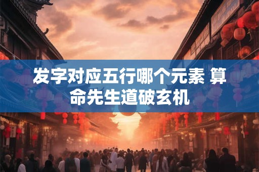 发字对应五行哪个元素 算命先生道破玄机