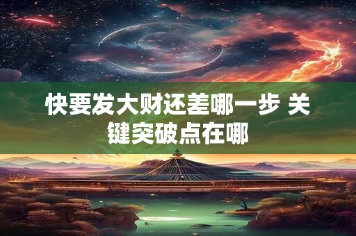 快要发大财还差哪一步 关键突破点在哪