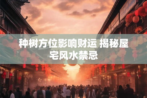 种树方位影响财运 揭秘屋宅风水禁忌