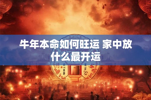 牛年本命如何旺运 家中放什么最开运