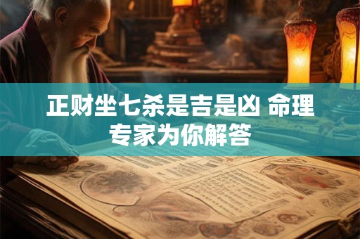 正财坐七杀是吉是凶 命理专家为你解答
