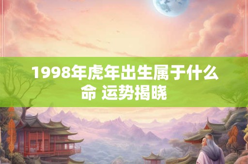 1998年虎年出生属于什么命 运势揭晓