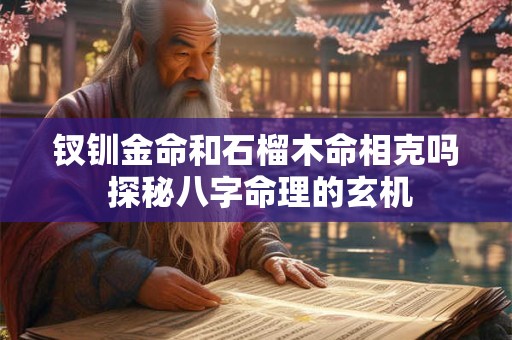 钗钏金命和石榴木命相克吗 探秘八字命理的玄机