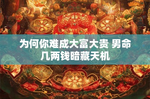 为何你难成大富大贵 男命几两钱暗藏天机