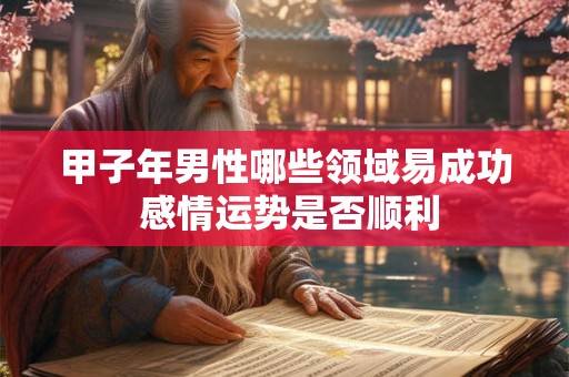 甲子年男性哪些领域易成功 感情运势是否顺利
