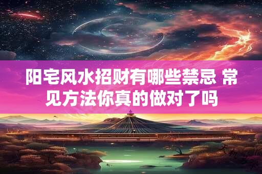 阳宅风水招财有哪些禁忌 常见方法你真的做对了吗